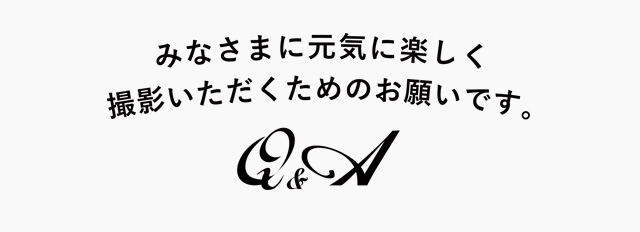 みなさまに元気に楽しく撮影いただくためのお願いです。Q&A