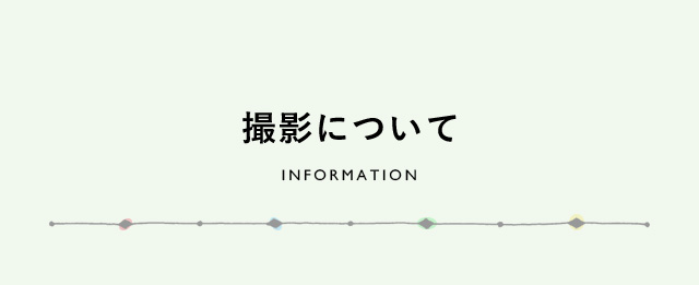 撮影について　INFORMATION