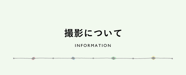 撮影について　INFORMATION