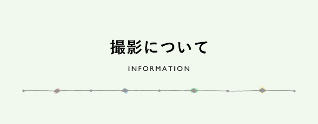 撮影について　INFORMATION