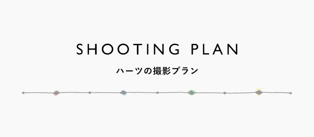 SHOOTING PLAN ハーツの撮影プラン